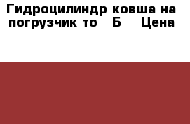 Гидроцилиндр ковша на погрузчик то-18Б2 › Цена ­ 26 000 - Белгородская обл., Старооскольский р-н, Старый Оскол г. Авто » Продажа запчастей   . Белгородская обл.